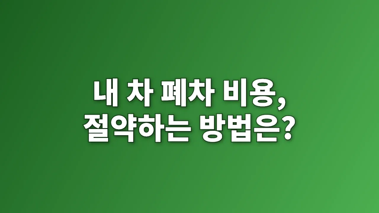 내 차 폐차 비용, 절약하는 방법은?